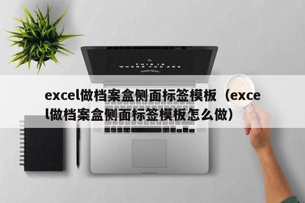 excel做档案盒侧面标签模板（excel做档案盒侧面标签模板怎么做）