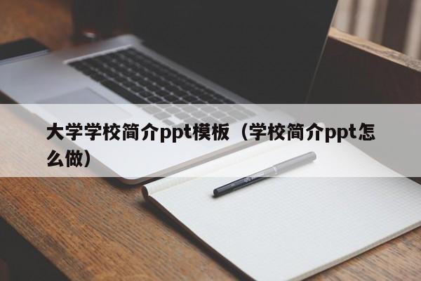 大学学校简介ppt模板（学校简介ppt怎么做）