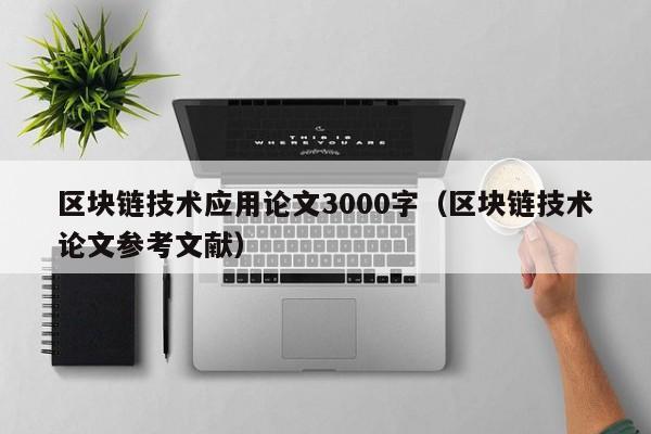 区块链技术应用论文3000字（区块链技术论文参考文献）