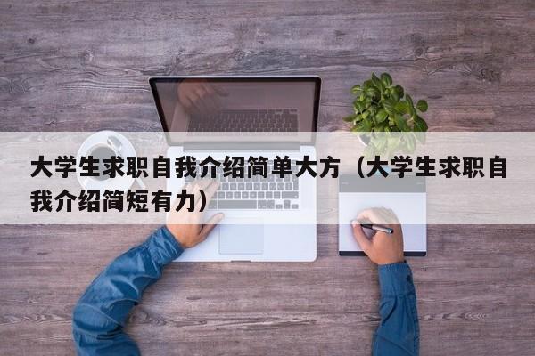 大学生求职自我介绍简单大方（大学生求职自我介绍简短有力）