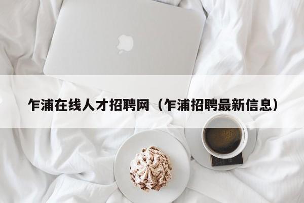 乍浦在线人才招聘网（乍浦招聘最新信息）