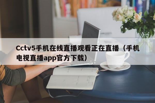 Cctv5手机在线直播观看正在直播（手机电视直播app官方下载）