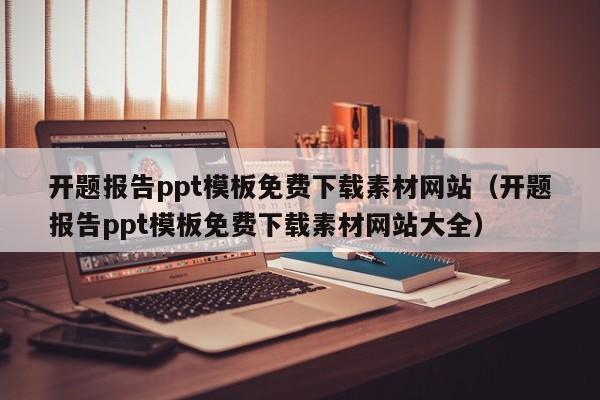 开题报告ppt模板免费下载素材网站（开题报告ppt模板免费下载素材网站大全）