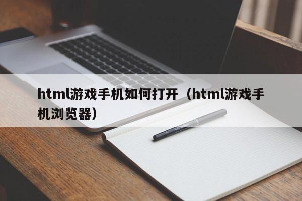 html游戏手机如何打开（html游戏手机浏览器）