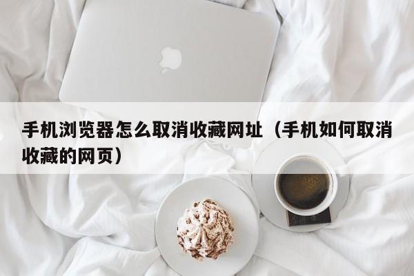 手机浏览器怎么取消收藏网址（手机如何取消收藏的网页）