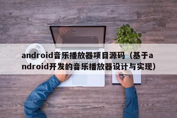 android音乐播放器项目源码（基于android开发的音乐播放器设计与实现）