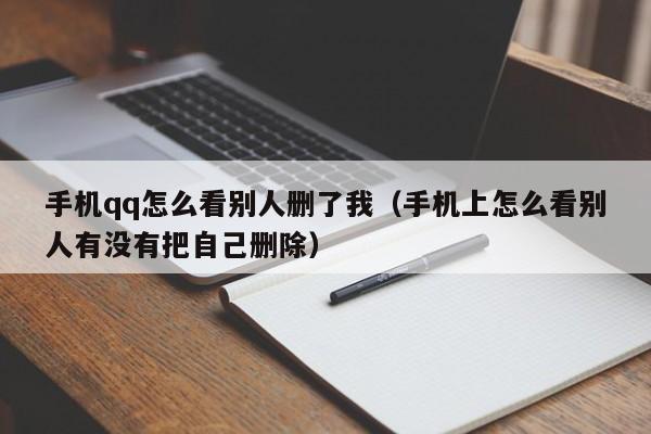 手机qq怎么看别人删了我（手机上怎么看别人有没有把自己删除）