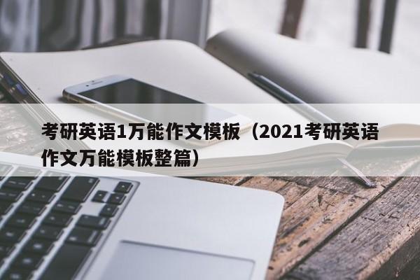 考研英语1万能作文模板（2021考研英语作文万能模板整篇）