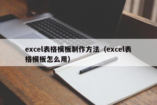 excel表格模板制作方法（excel表格模板怎么用）