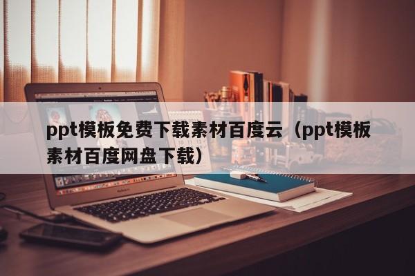 ppt模板免费下载素材百度云（ppt模板素材百度网盘下载）