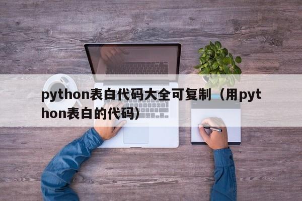 python表白代码大全可复制（用python表白的代码）