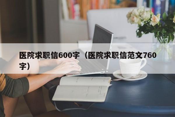 医院求职信600字（医院求职信范文760字）