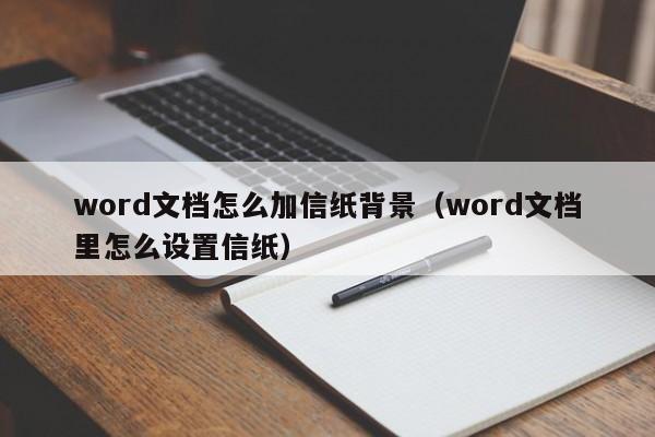 word文档怎么加信纸背景（word文档里怎么设置信纸）