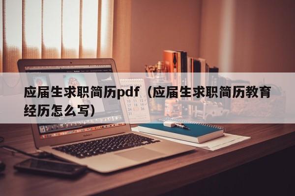 应届生求职简历pdf（应届生求职简历教育经历怎么写）