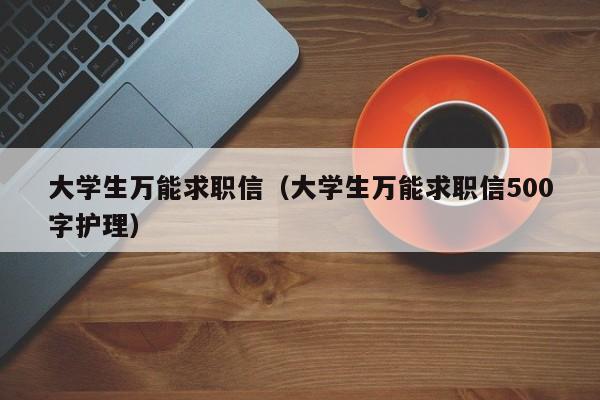 大学生万能求职信（大学生万能求职信500字护理）