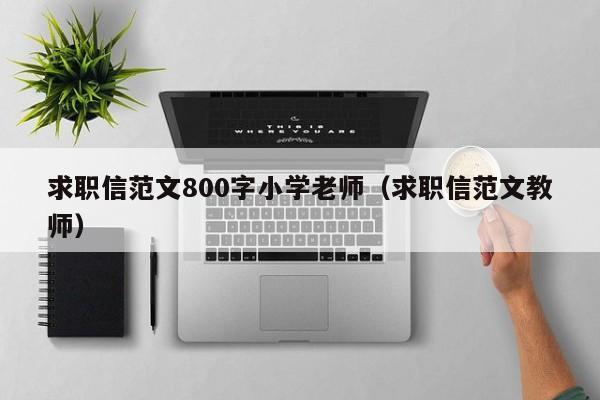 求职信范文800字小学老师（求职信范文教师）