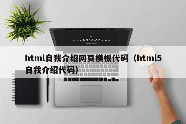 html自我介绍网页模板代码（html5自我介绍代码）