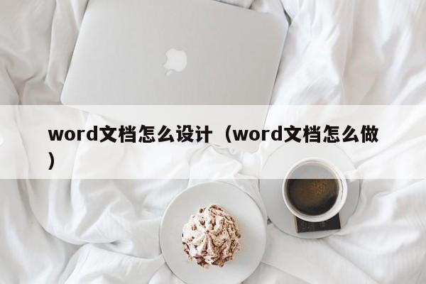 word文档怎么设计（word文档怎么做）