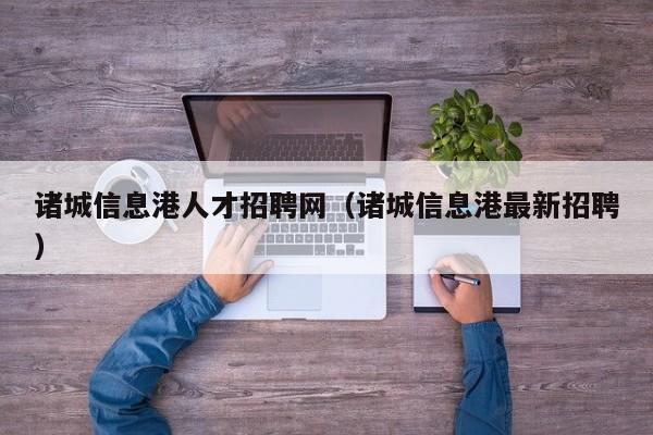 诸城信息港人才招聘网（诸城信息港最新招聘）