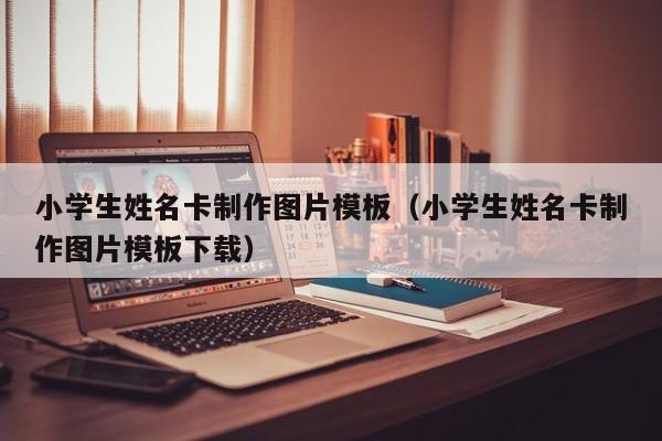 小学生姓名卡制作图片模板（小学生姓名卡制作图片模板下载）