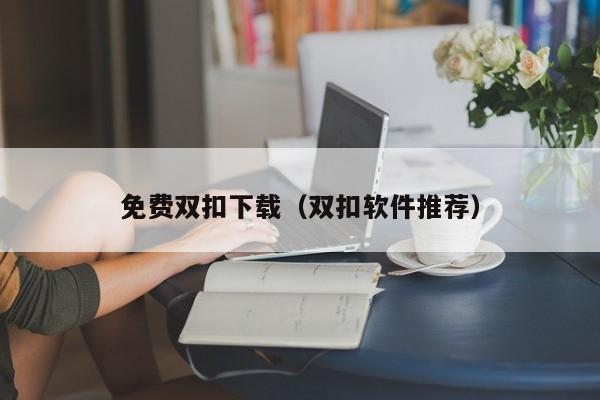 免费双扣下载（双扣软件推荐）