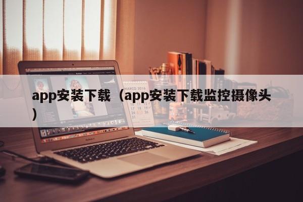 app安装下载（app安装下载监控摄像头）