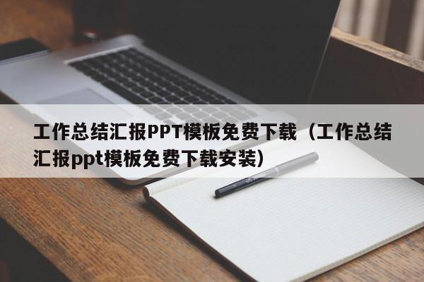 工作总结汇报PPT模板免费下载（工作总结汇报ppt模板免费下载安装）