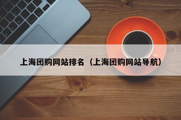 上海团购网站排名（上海团购网站导航）