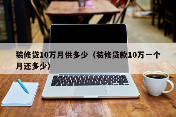 装修贷10万月供多少（装修贷款10万一个月还多少）