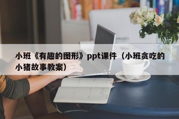 小班《有趣的图形》ppt课件（小班贪吃的小猪故事教案）