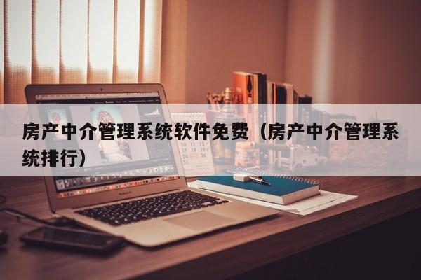 房产中介管理系统软件免费（房产中介管理系统排行）