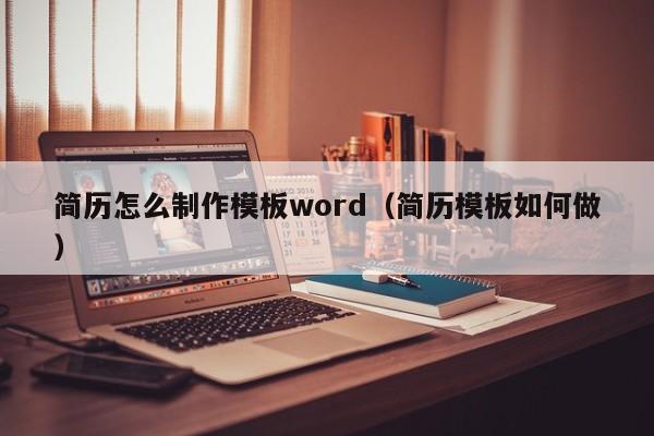 简历怎么制作模板word（简历模板如何做）