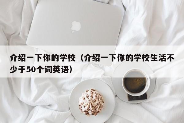 介绍一下你的学校（介绍一下你的学校生活不少于50个词英语）