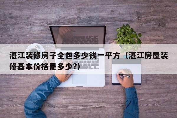 湛江装修房子全包多少钱一平方（湛江房屋装修基本价格是多少?）