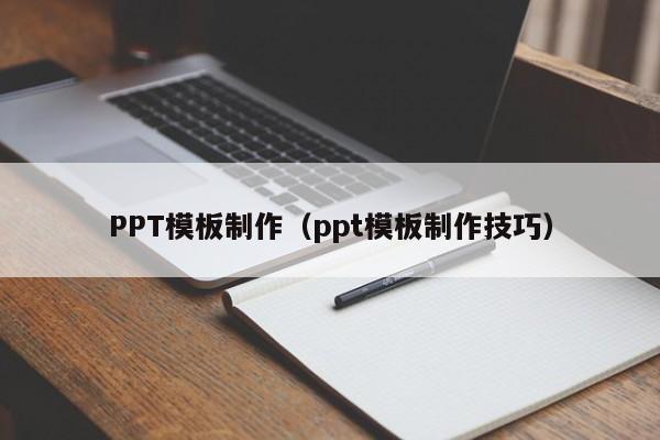 PPT模板制作（ppt模板制作技巧）