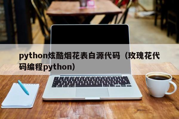 python炫酷烟花表白源代码（玫瑰花代码编程python）