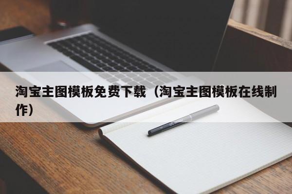 淘宝主图模板免费下载（淘宝主图模板在线制作）