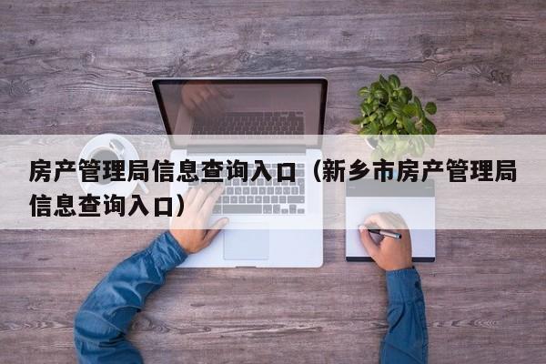 房产管理局信息查询入口（新乡市房产管理局信息查询入口）