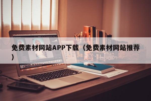 免费素材网站APP下载（免费素材网站推荐）