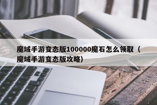 魔域手游变态版100000魔石怎么领取（魔域手游变态版攻略）