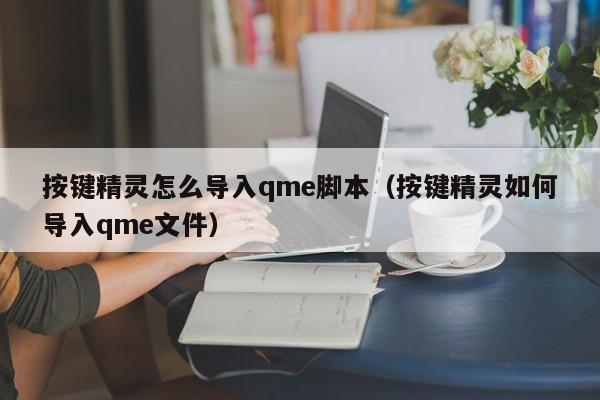 按键精灵怎么导入qme脚本（按键精灵如何导入qme文件）