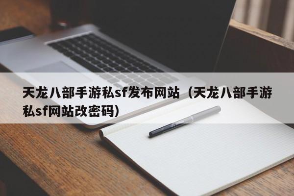 天龙八部手游私sf发布网站（天龙八部手游私sf网站改密码）