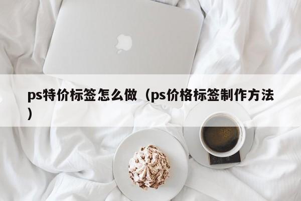 ps特价标签怎么做（ps价格标签制作方法）