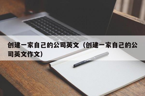 创建一家自己的公司英文（创建一家自己的公司英文作文）