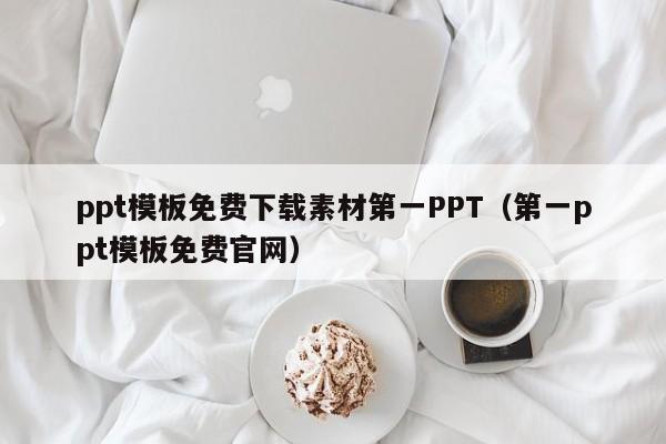 ppt模板免费下载素材第一PPT（第一ppt模板免费官网）