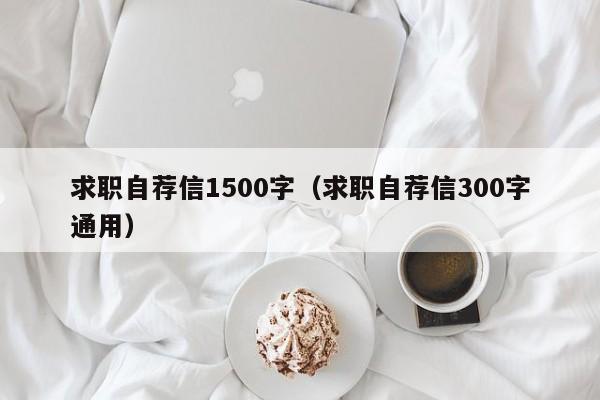 求职自荐信1500字（求职自荐信300字通用）