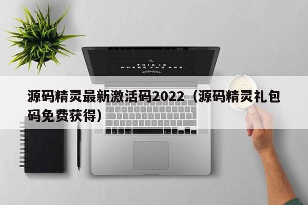 源码精灵最新激活码2022（源码精灵礼包码免费获得）