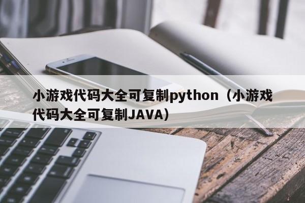 小游戏代码大全可复制python（小游戏代码大全可复制JAVA）