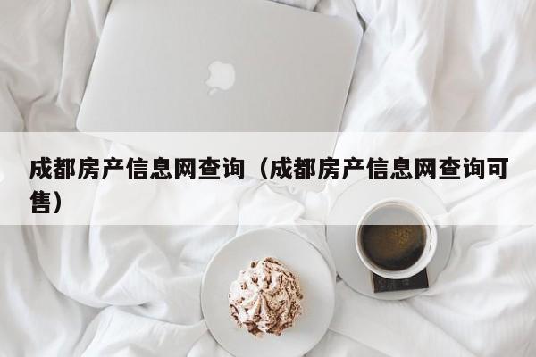 成都房产信息网查询（成都房产信息网查询可售）