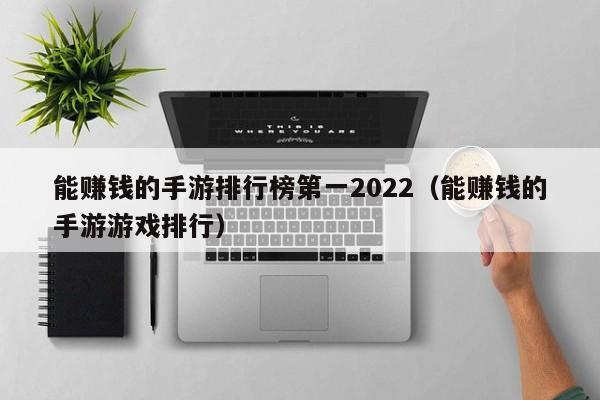 能赚钱的手游排行榜第一2022（能赚钱的手游游戏排行）